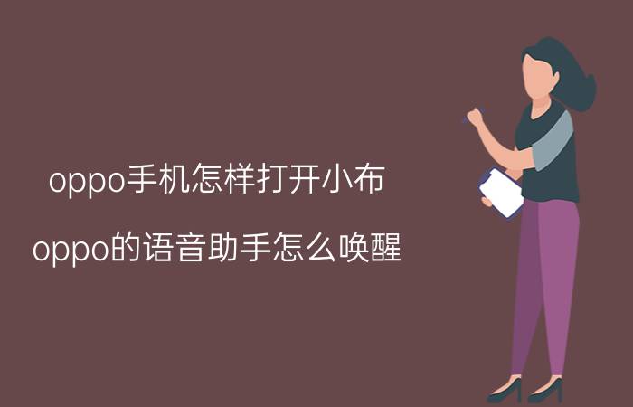 oppo手机怎样打开小布 oppo的语音助手怎么唤醒？